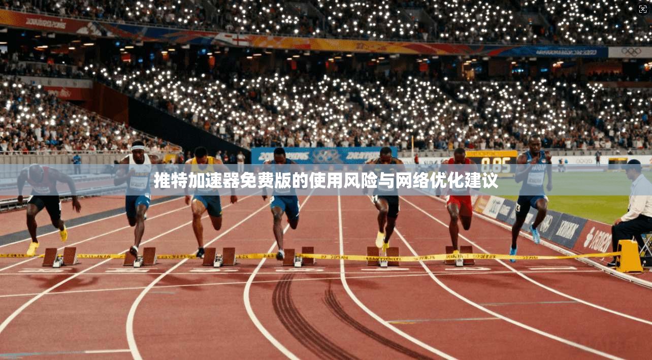 推特加速器免费版的使用风险与网络优化建议