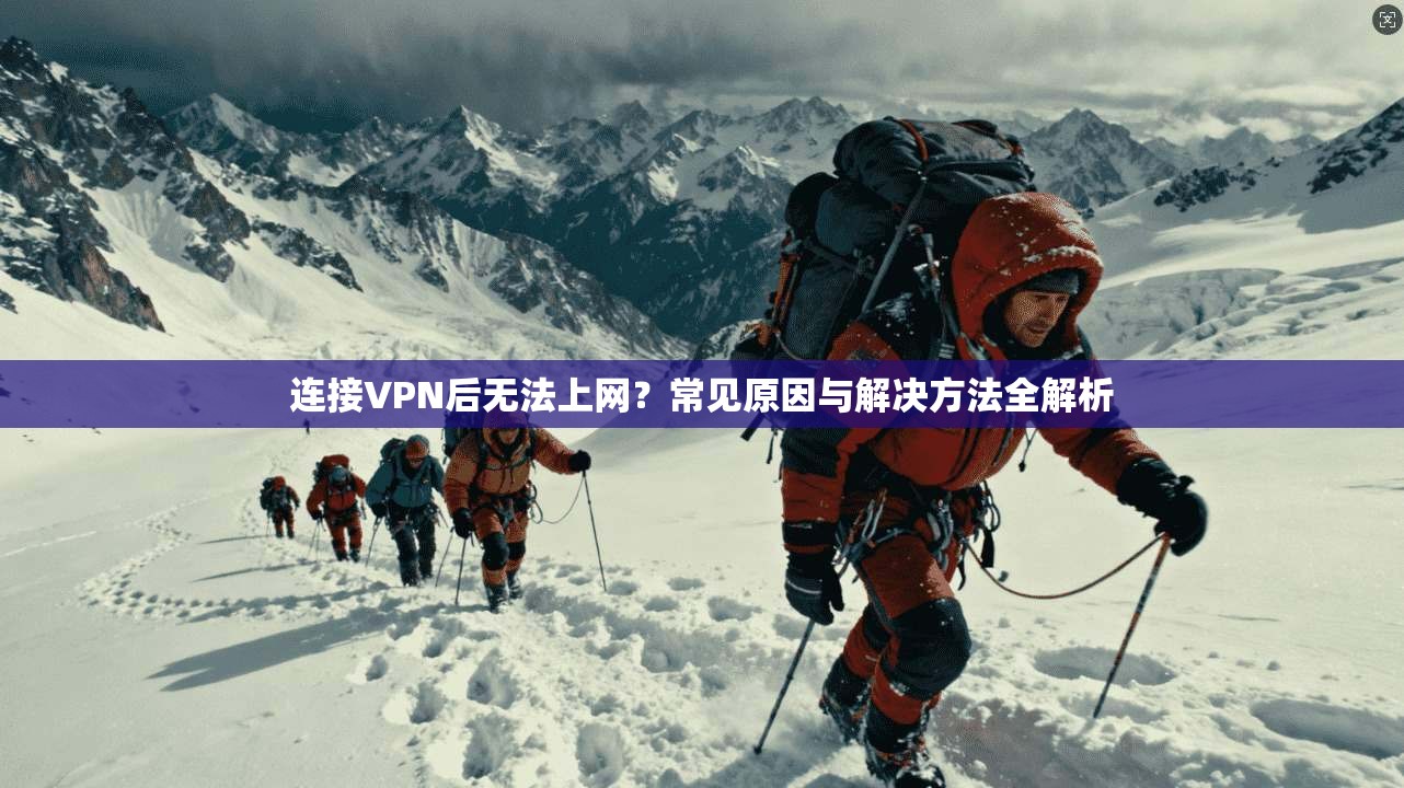 连接VPN后无法上网？常见原因与解决方法全解析