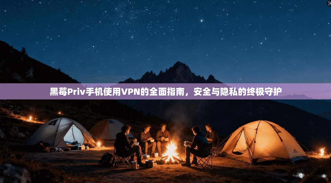 黑莓Priv手机使用VPN的全面指南，安全与隐私的终极守护