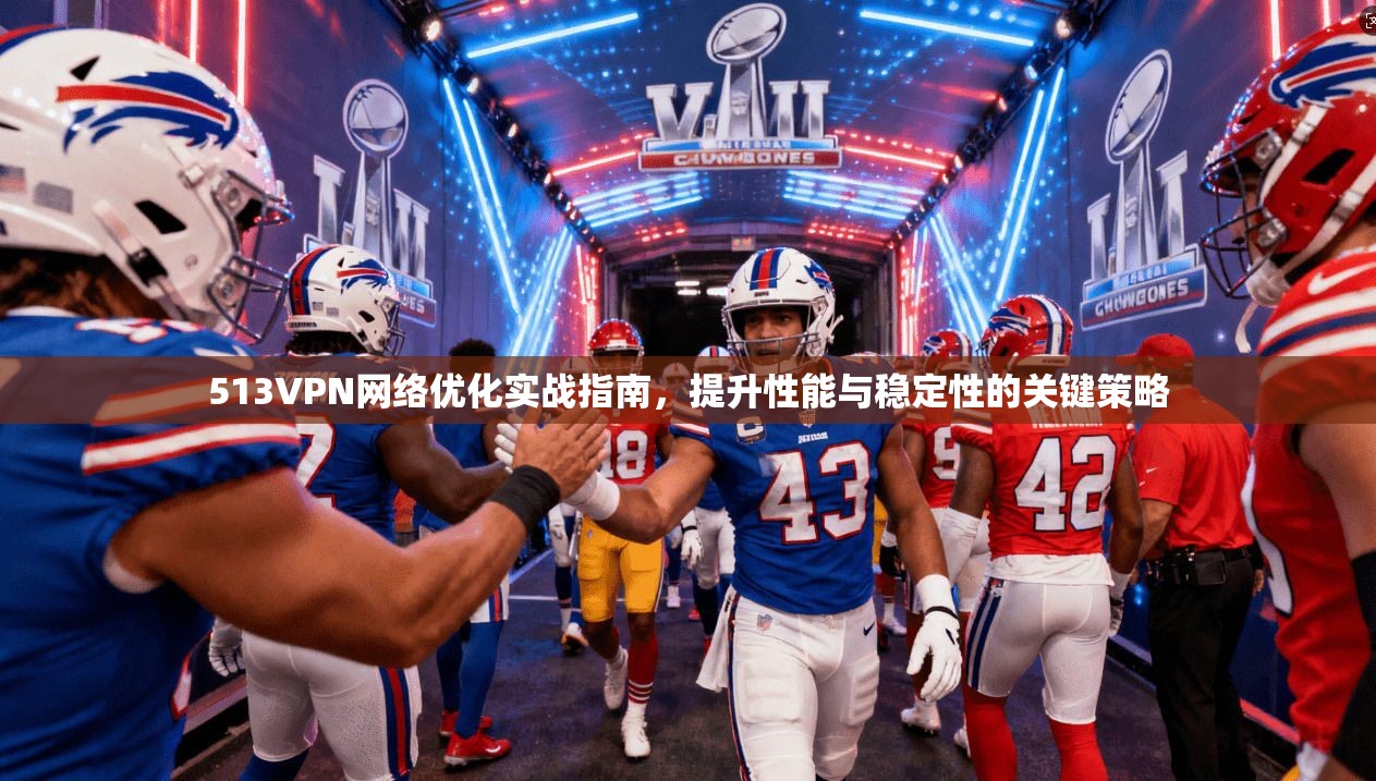 513VPN网络优化实战指南，提升性能与稳定性的关键策略