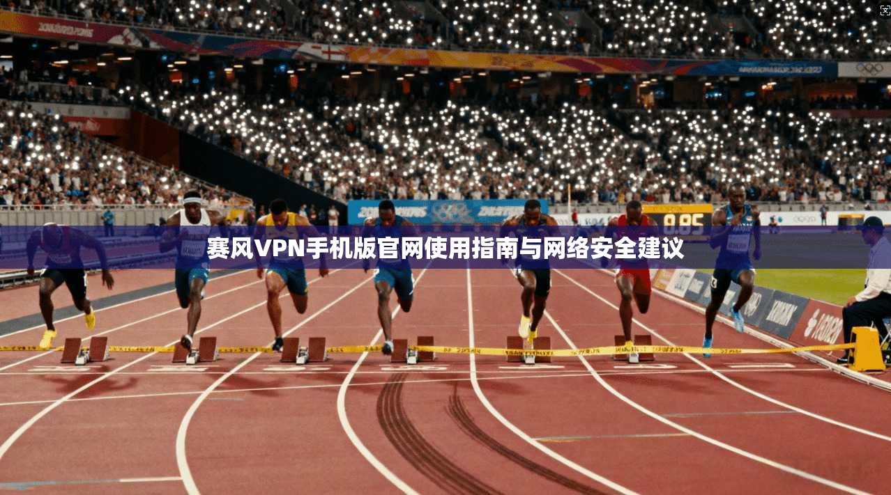 赛风VPN手机版官网使用指南与网络安全建议
