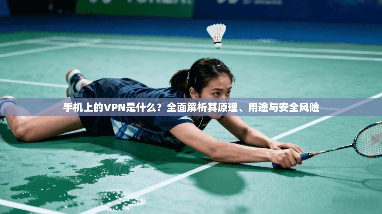 手机上的VPN是什么？全面解析其原理、用途与安全风险