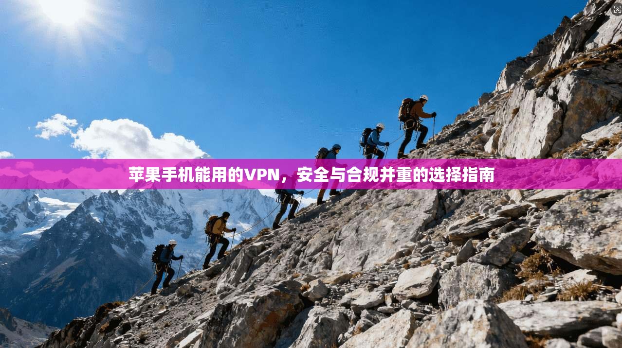 苹果手机能用的VPN，安全与合规并重的选择指南