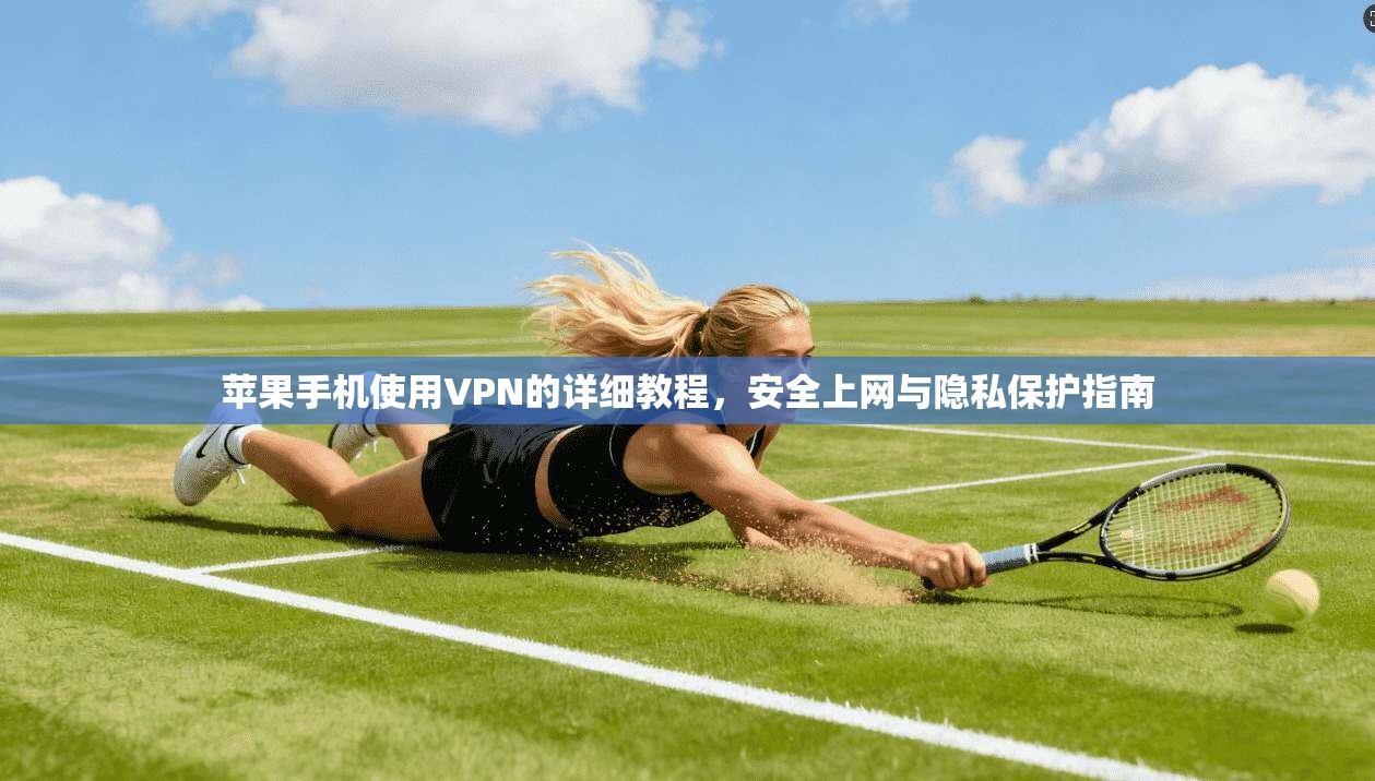 苹果手机使用VPN的详细教程，安全上网与隐私保护指南