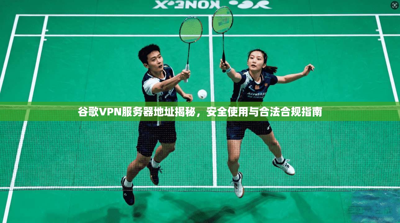 谷歌VPN服务器地址揭秘，安全使用与合法合规指南