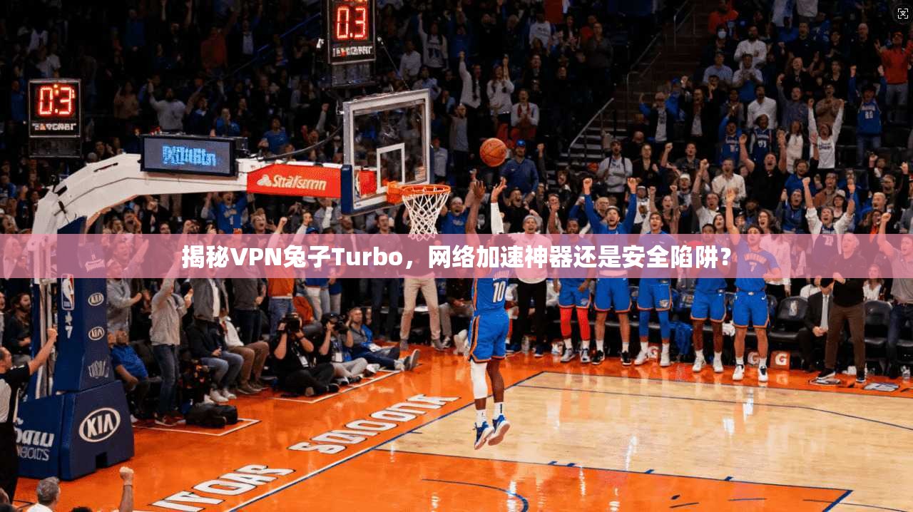揭秘VPN兔子Turbo，网络加速神器还是安全陷阱？