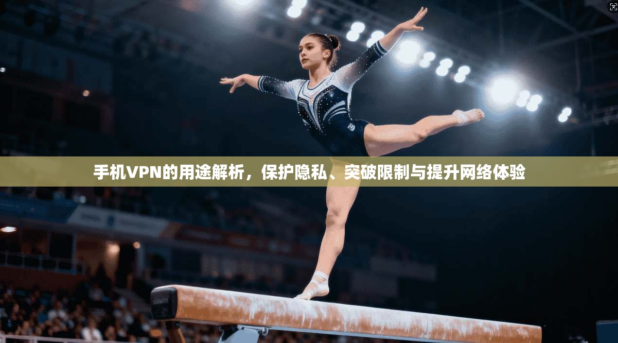 手机VPN的用途解析，保护隐私、突破限制与提升网络体验