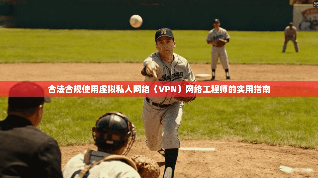 合法合规使用虚拟私人网络（VPN）网络工程师的实用指南