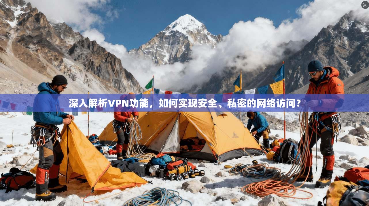 深入解析VPN功能，如何实现安全、私密的网络访问？