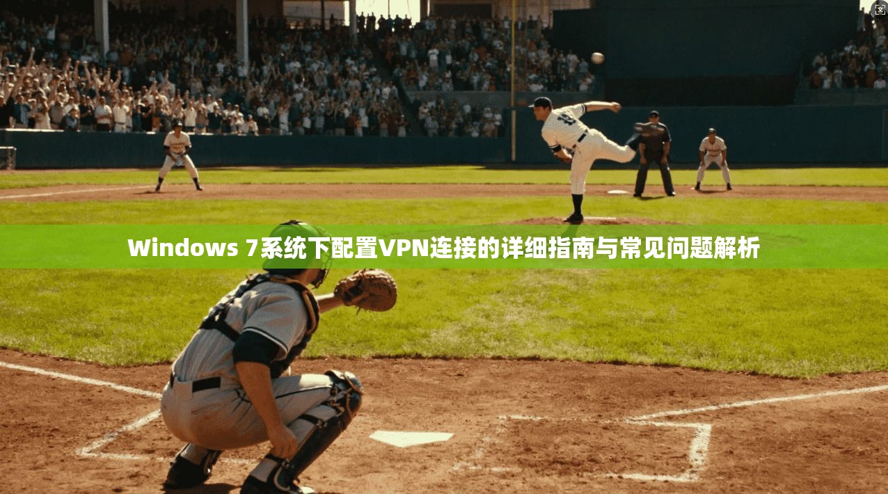 Windows 7系统下配置VPN连接的详细指南与常见问题解析