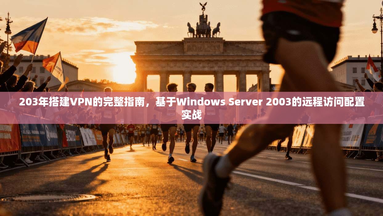 203年搭建VPN的完整指南，基于Windows Server 2003的远程访问配置实战