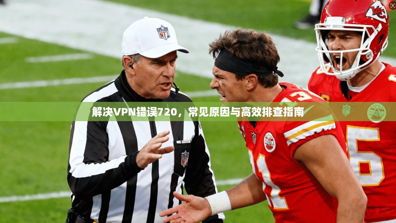 解决VPN错误720，常见原因与高效排查指南