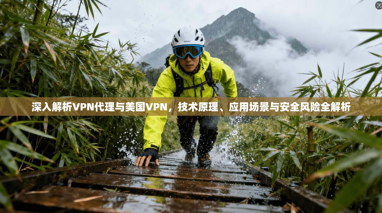 深入解析VPN代理与美国VPN，技术原理、应用场景与安全风险全解析