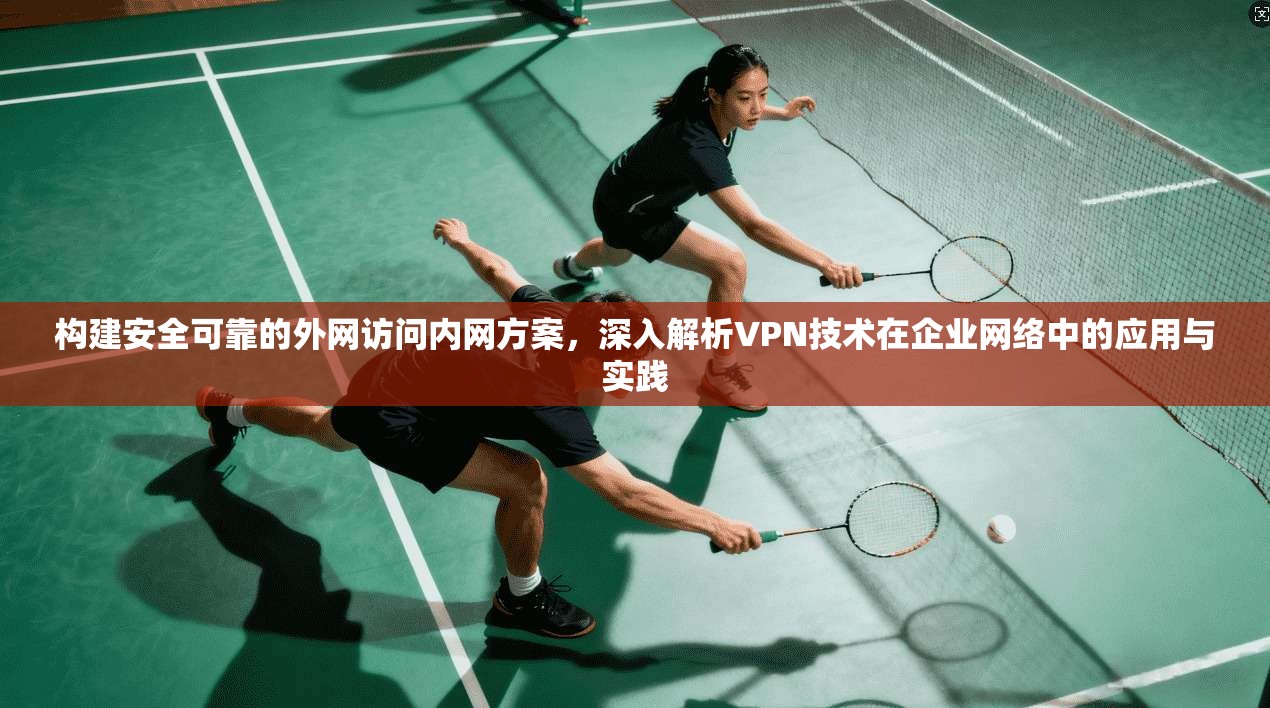 构建安全可靠的外网访问内网方案，深入解析VPN技术在企业网络中的应用与实践