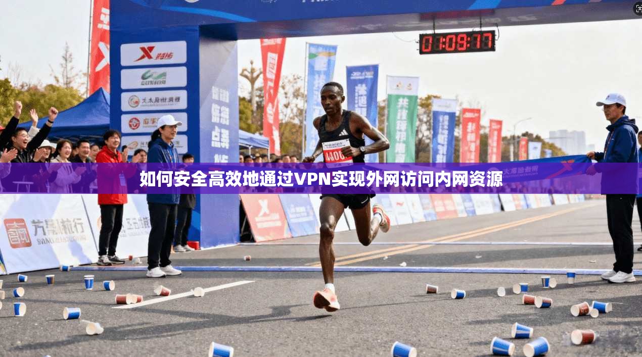 如何安全高效地通过VPN实现外网访问内网资源