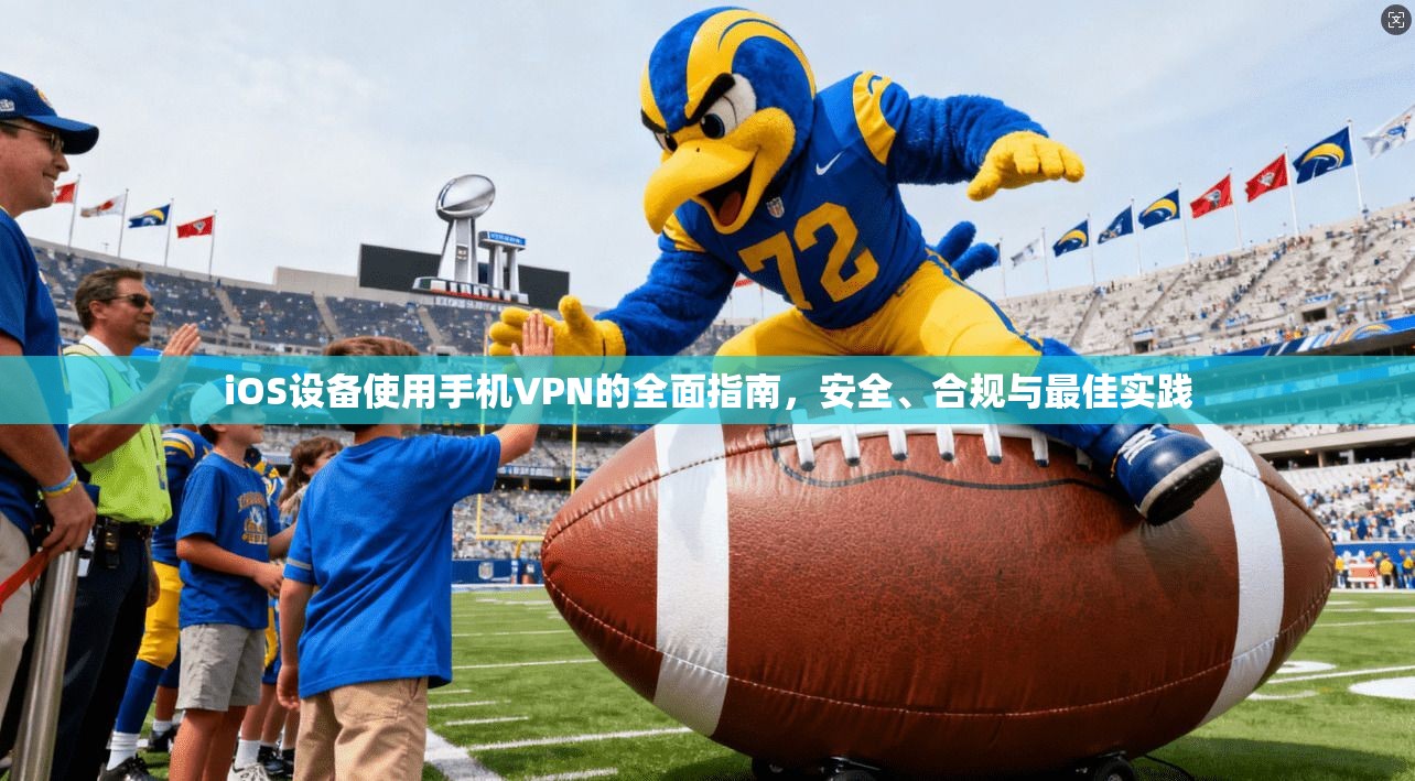 iOS设备使用手机VPN的全面指南，安全、合规与最佳实践