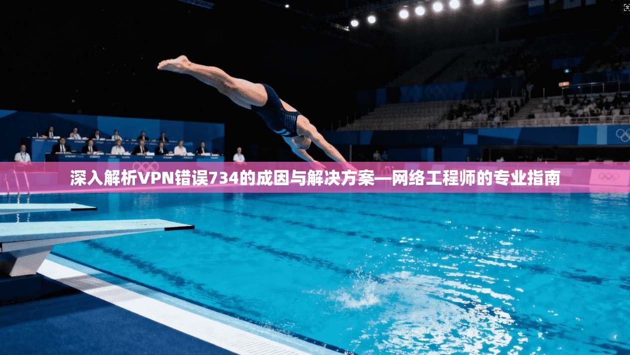 深入解析VPN错误734的成因与解决方案—网络工程师的专业指南