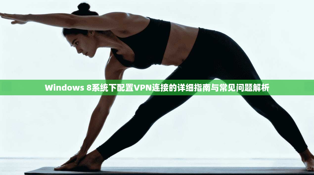 Windows 8系统下配置VPN连接的详细指南与常见问题解析