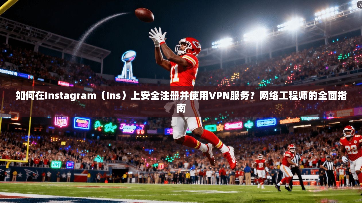 如何在Instagram（Ins）上安全注册并使用VPN服务？网络工程师的全面指南