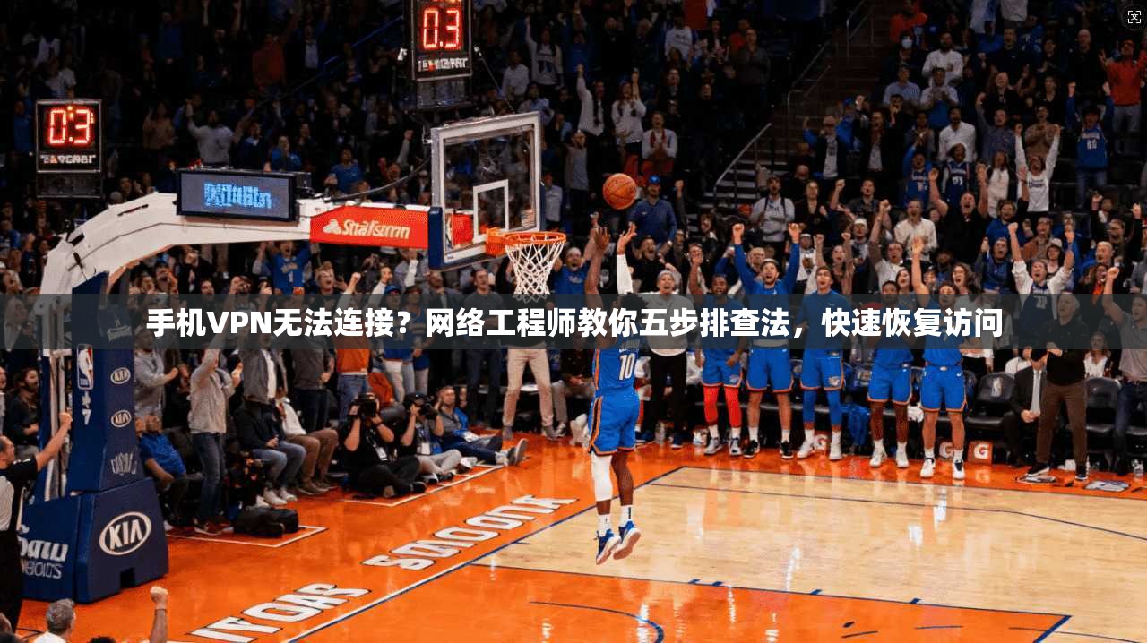 手机VPN无法连接？网络工程师教你五步排查法，快速恢复访问