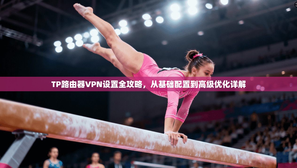 TP路由器VPN设置全攻略，从基础配置到高级优化详解