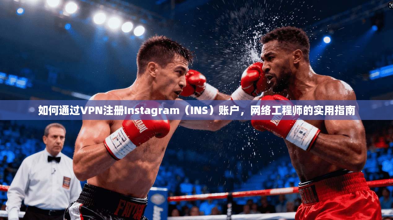如何通过VPN注册Instagram（INS）账户，网络工程师的实用指南