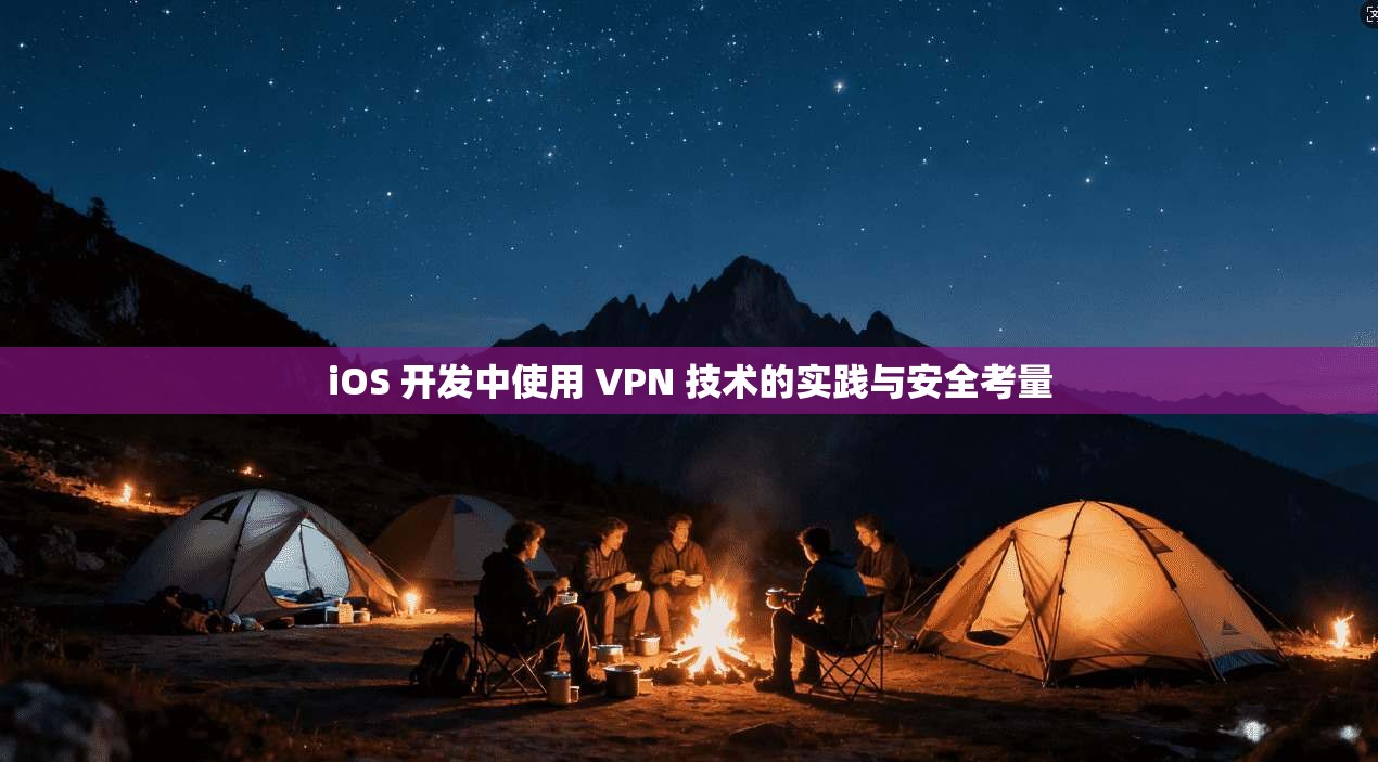 iOS 开发中使用 VPN 技术的实践与安全考量
