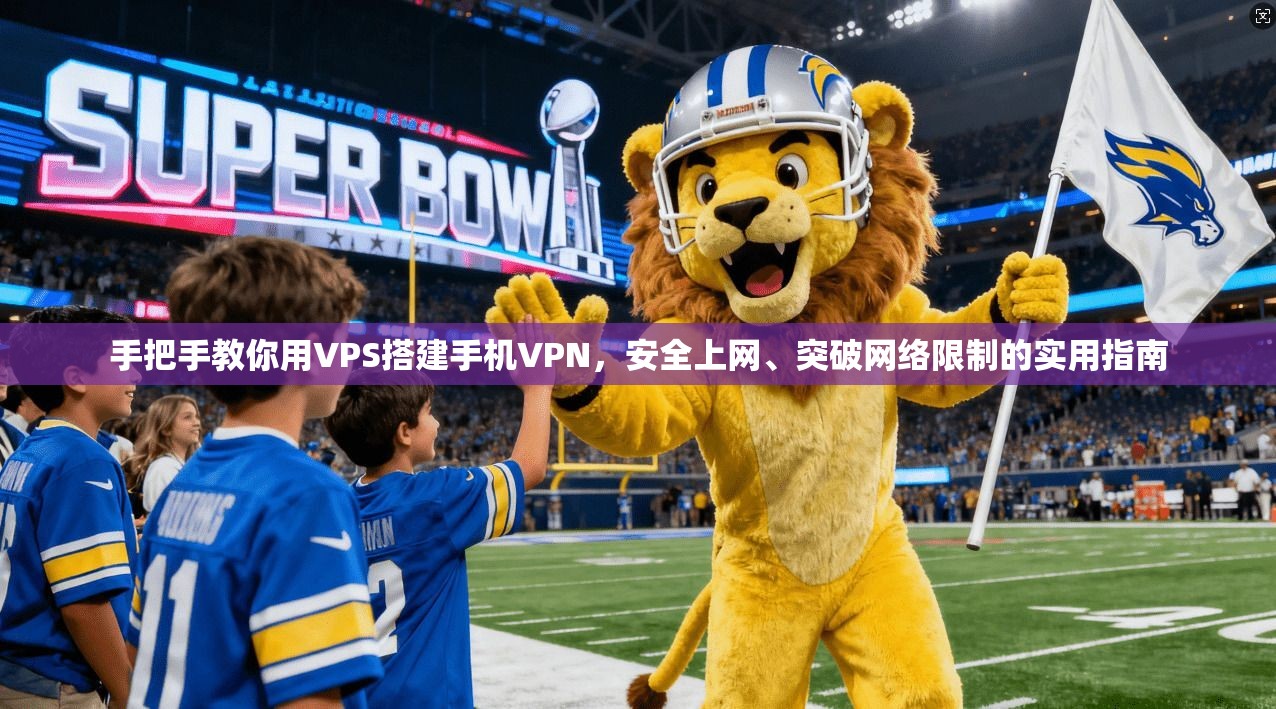 手把手教你用VPS搭建手机VPN，安全上网、突破网络限制的实用指南