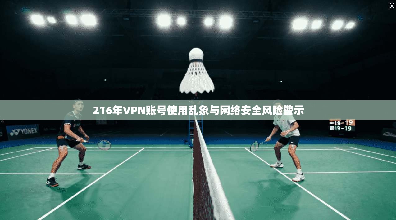 216年VPN账号使用乱象与网络安全风险警示