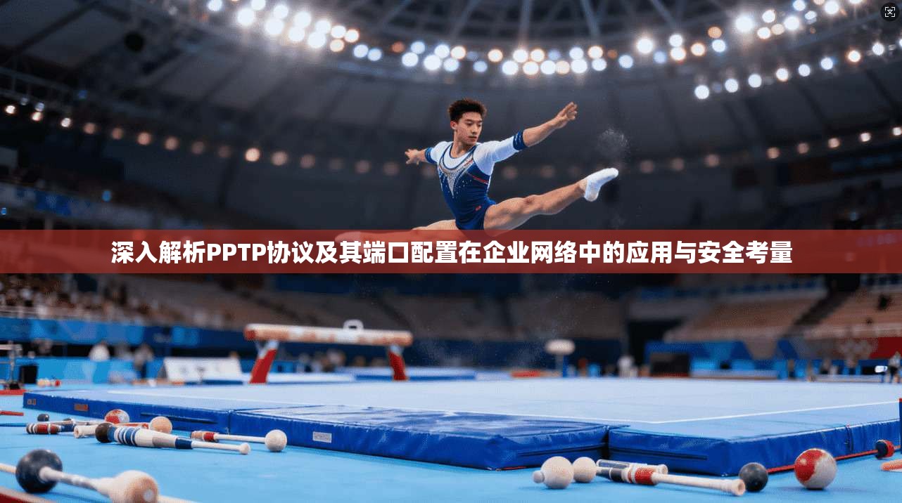 深入解析PPTP协议及其端口配置在企业网络中的应用与安全考量