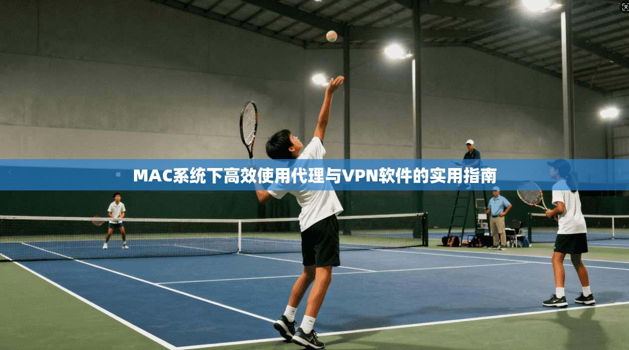 MAC系统下高效使用代理与VPN软件的实用指南