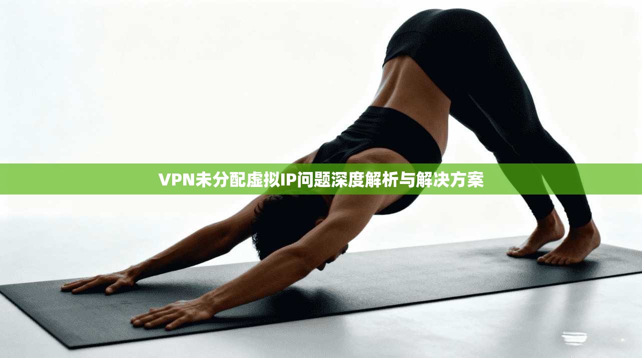 VPN未分配虚拟IP问题深度解析与解决方案