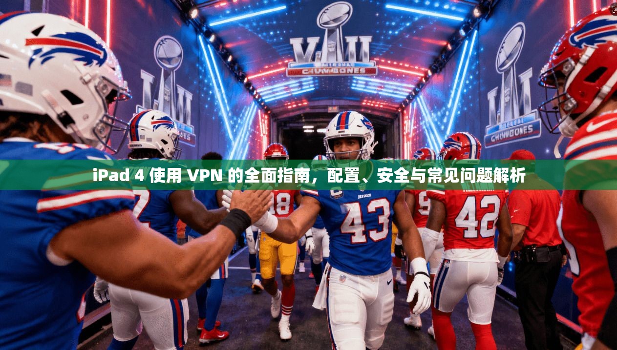 iPad 4 使用 VPN 的全面指南，配置、安全与常见问题解析
