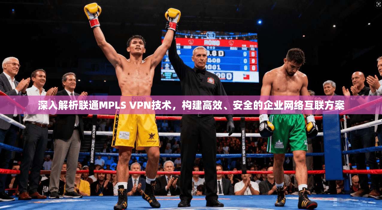 深入解析联通MPLS VPN技术，构建高效、安全的企业网络互联方案