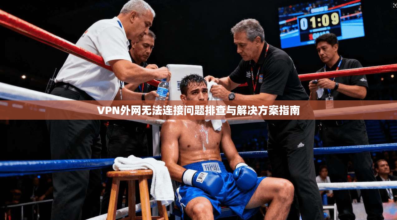 VPN外网无法连接问题排查与解决方案指南
