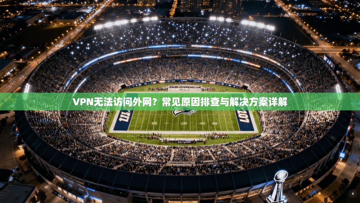 VPN无法访问外网？常见原因排查与解决方案详解