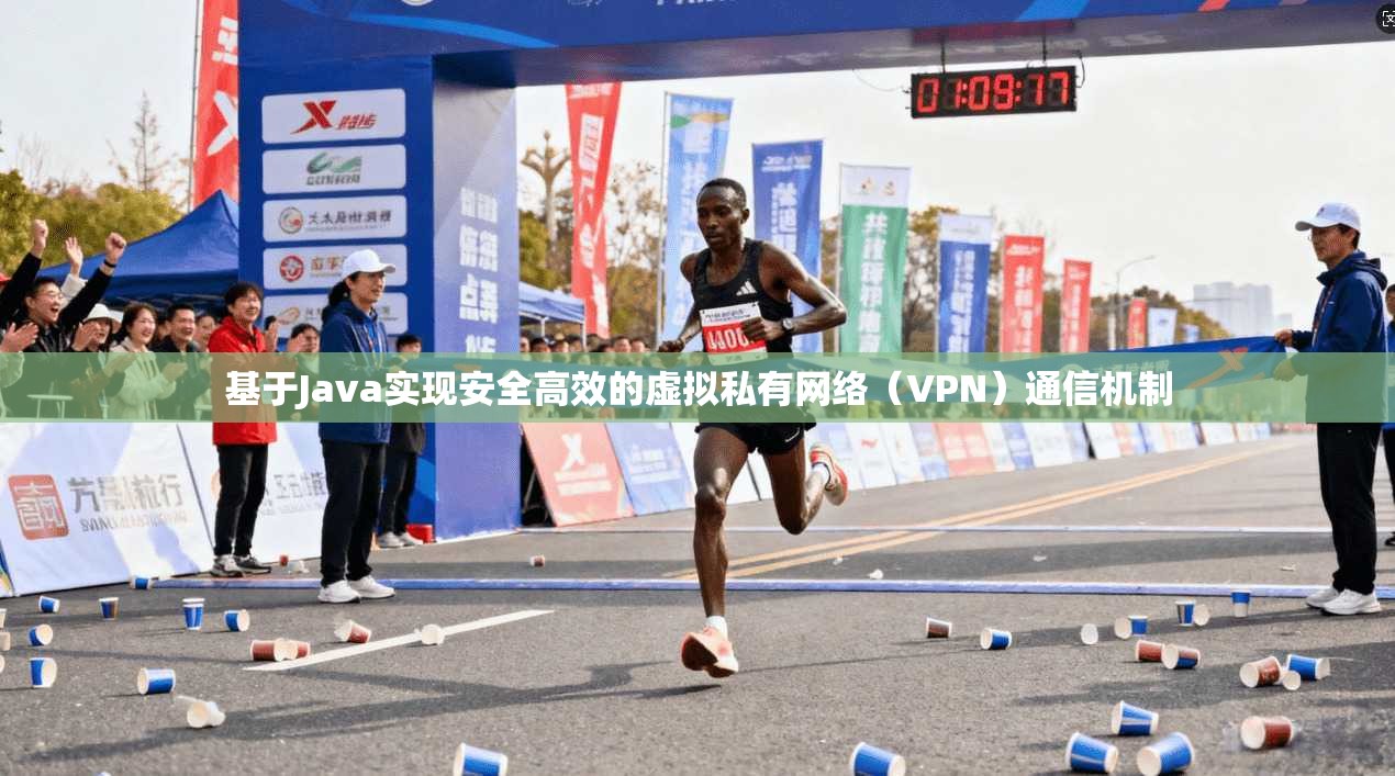 基于Java实现安全高效的虚拟私有网络（VPN）通信机制