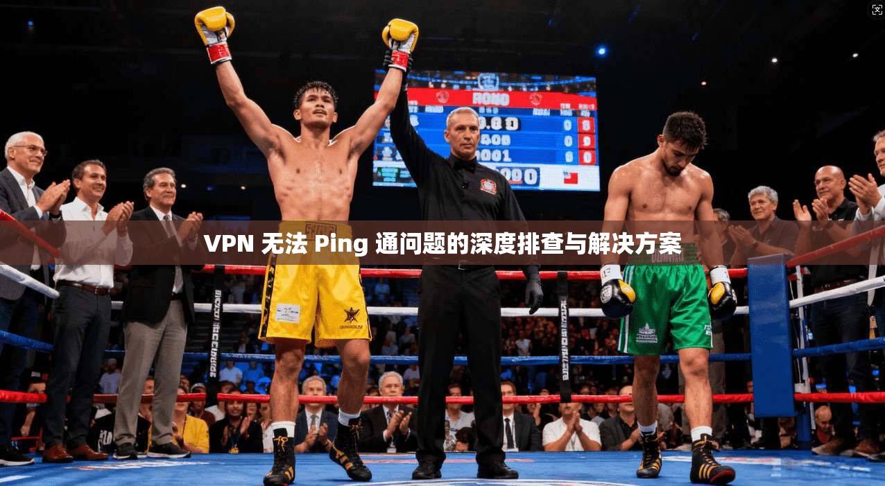 VPN 无法 Ping 通问题的深度排查与解决方案