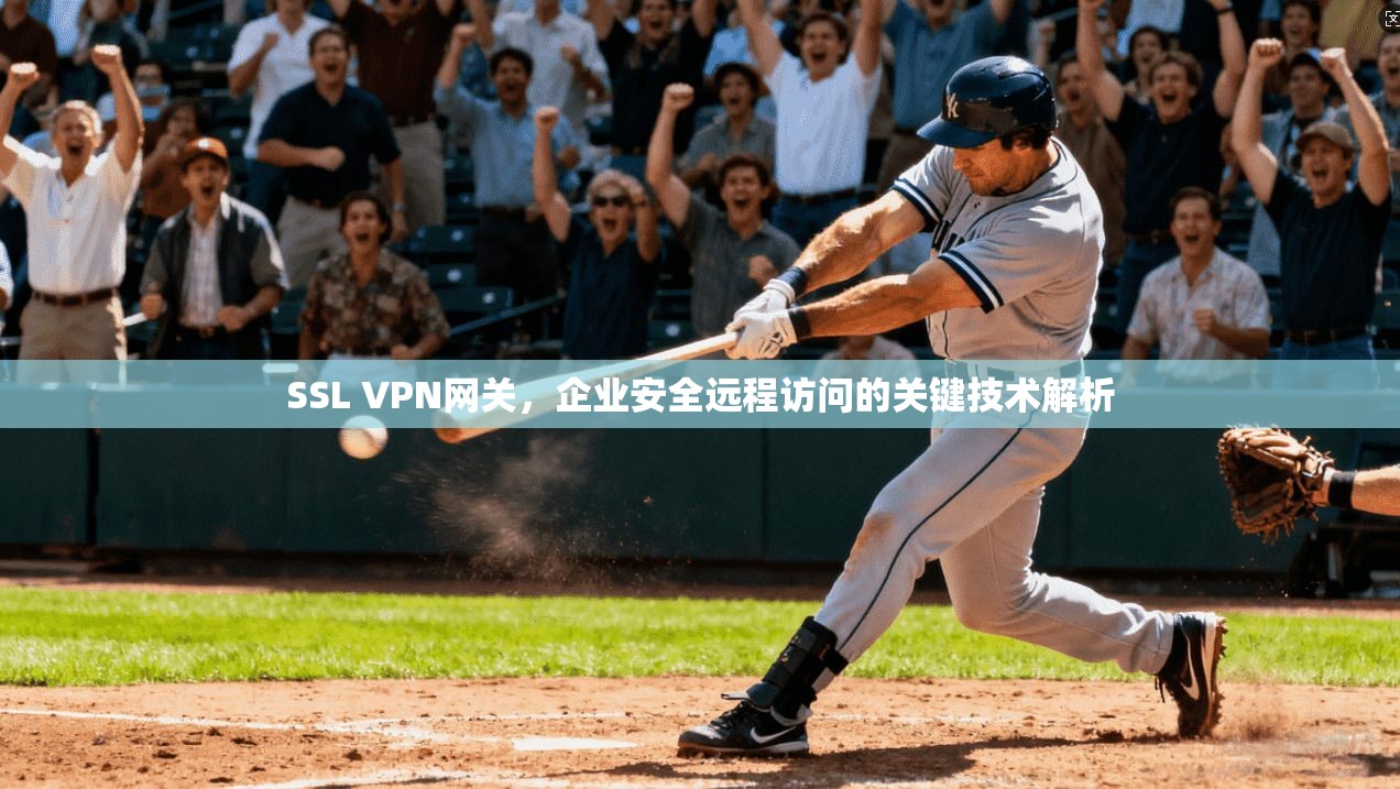 SSL VPN网关，企业安全远程访问的关键技术解析