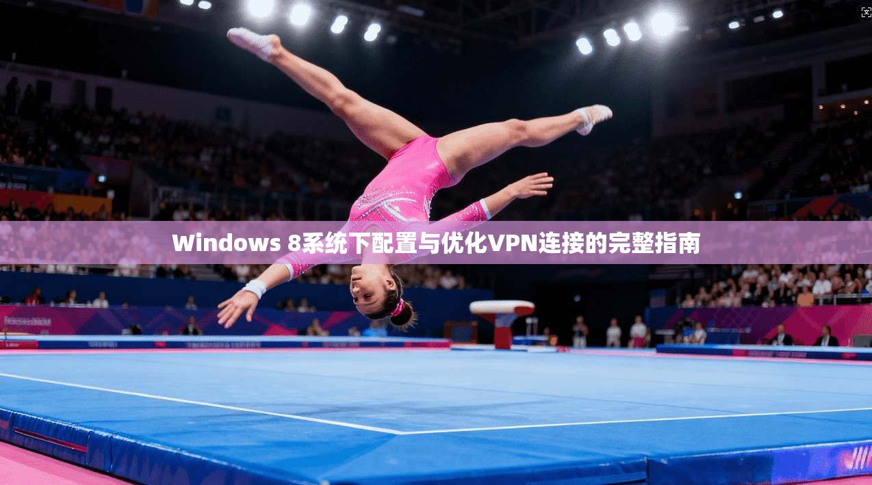 Windows 8系统下配置与优化VPN连接的完整指南