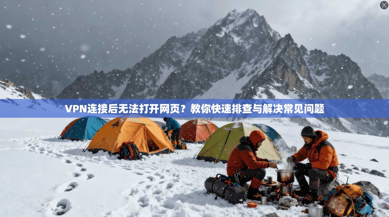 VPN连接后无法打开网页？教你快速排查与解决常见问题