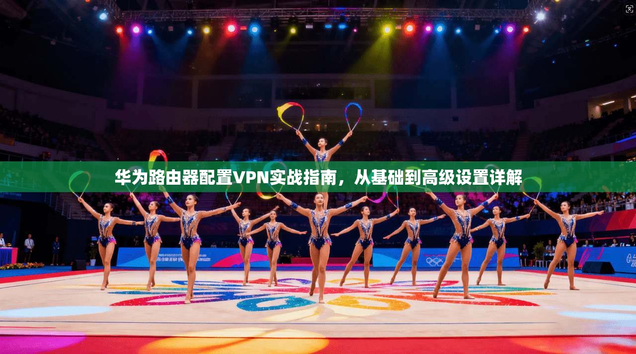华为路由器配置VPN实战指南，从基础到高级设置详解