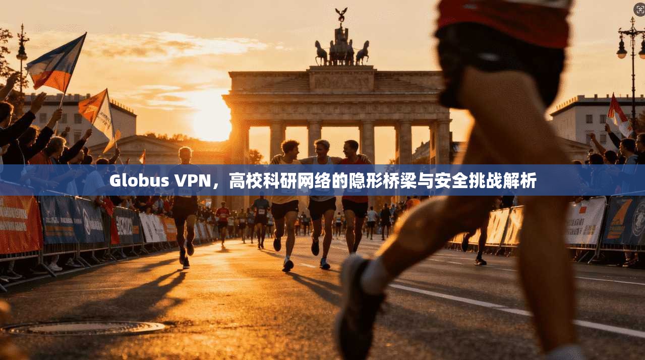 Globus VPN，高校科研网络的隐形桥梁与安全挑战解析