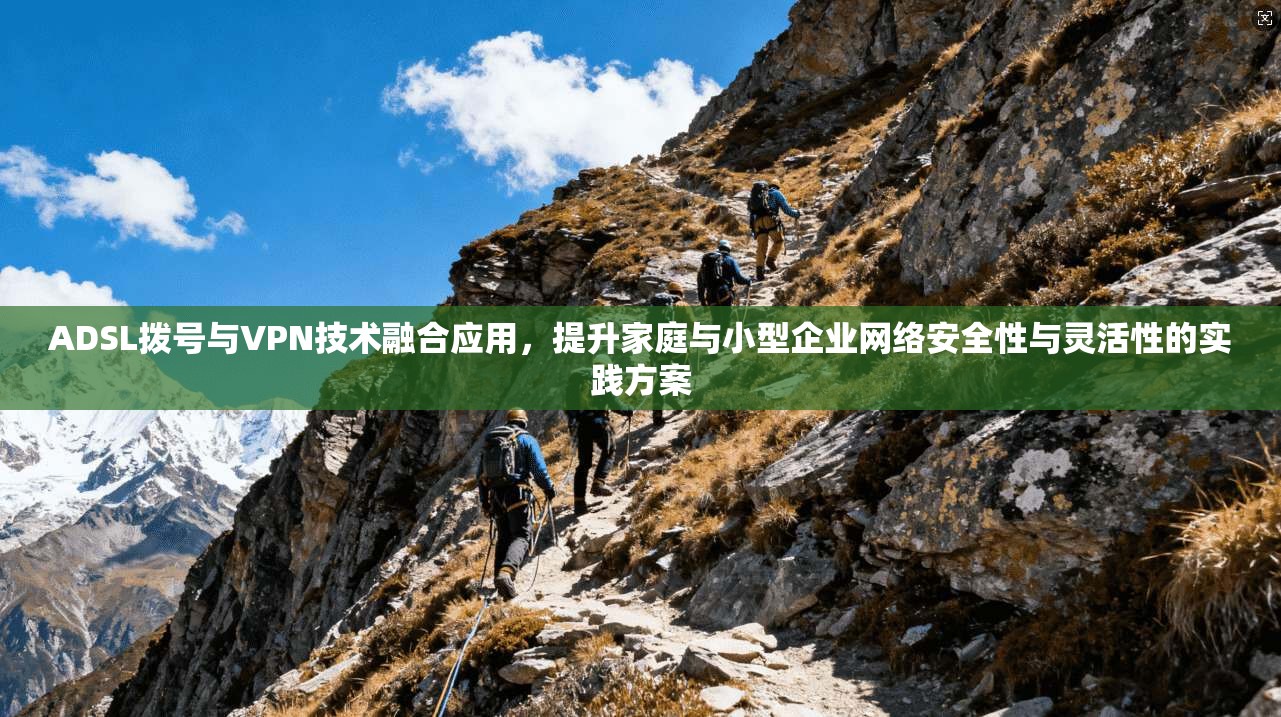 ADSL拨号与VPN技术融合应用，提升家庭与小型企业网络安全性与灵活性的实践方案