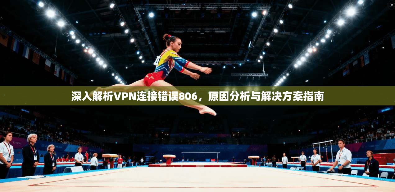 深入解析VPN连接错误806，原因分析与解决方案指南