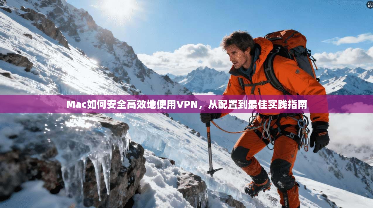 Mac如何安全高效地使用VPN，从配置到最佳实践指南
