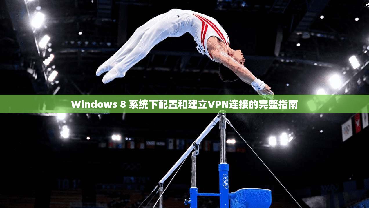 Windows 8 系统下配置和建立VPN连接的完整指南