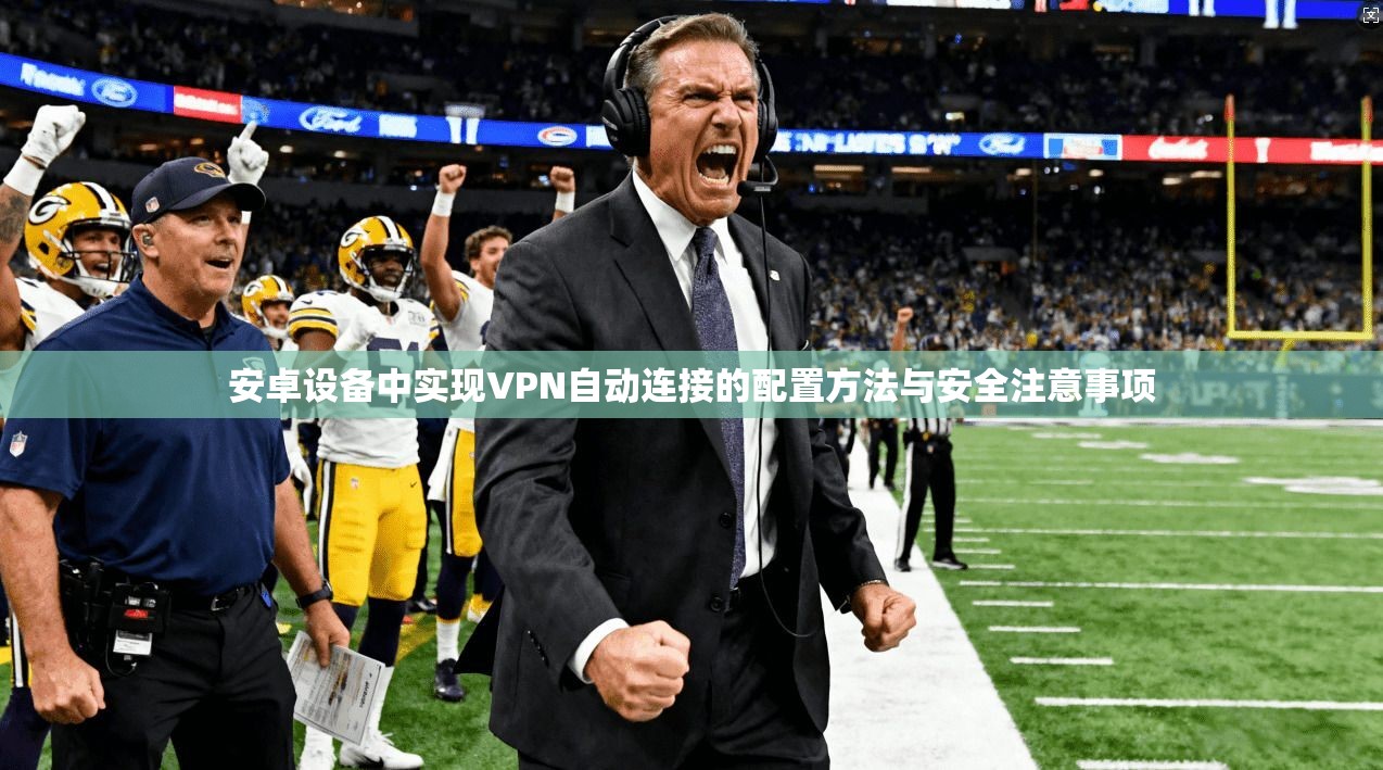 安卓设备中实现VPN自动连接的配置方法与安全注意事项