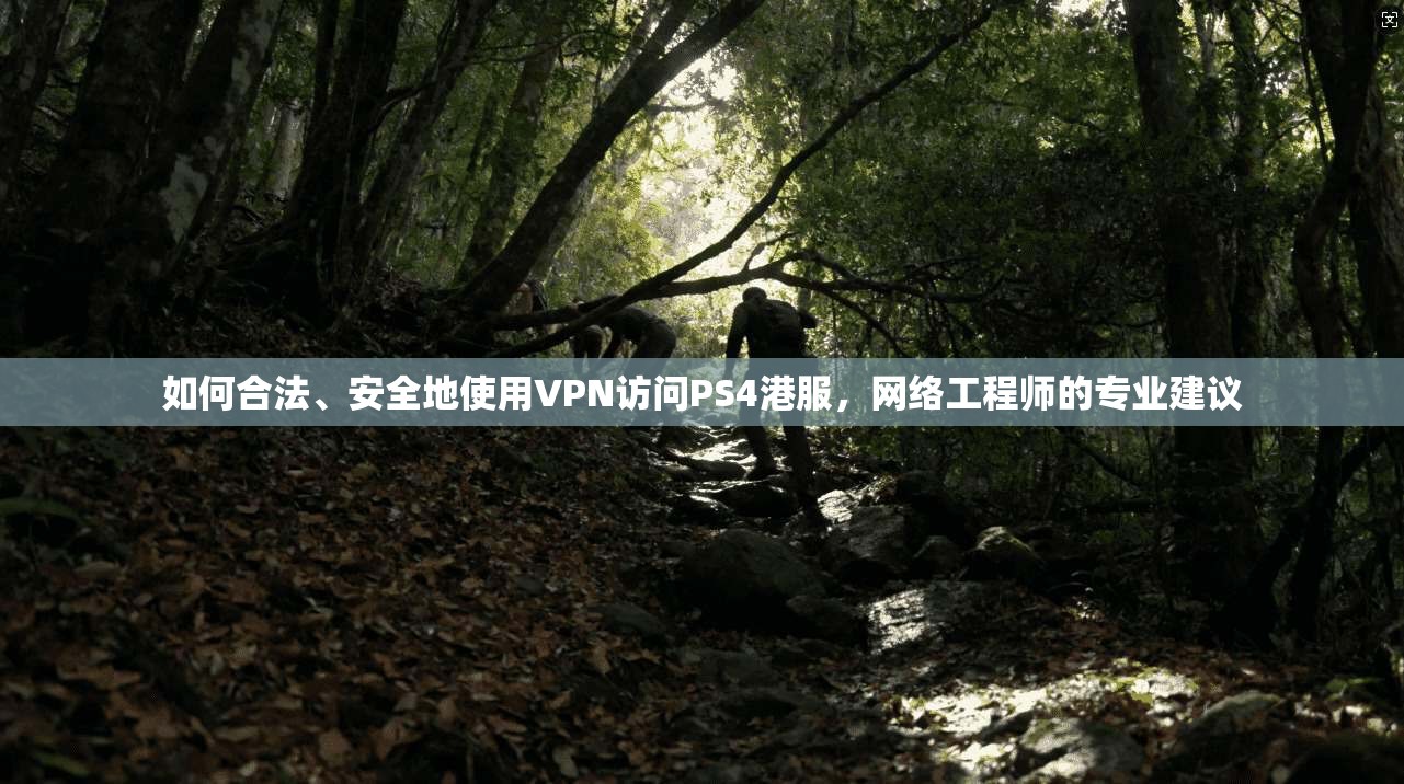 如何合法、安全地使用VPN访问PS4港服，网络工程师的专业建议