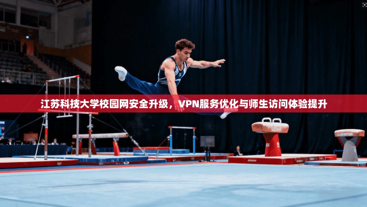 江苏科技大学校园网安全升级，VPN服务优化与师生访问体验提升